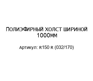 ПОЛИЭФИРНЫЙ ХОЛСТ ШИРИНОЙ 1000ММ R150 R (032/170)