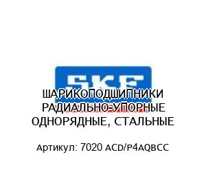 ШАРИКОПОДШИПНИКИ РАДИАЛЬНО-УПОРНЫЕ ОДНОРЯДНЫЕ, СТАЛЬНЫЕ 7020 ACD/P4AQBCC