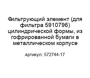 Фильтрующий элемент (для фильтра 5910796) цилиндрической формы, из гофрированной бумаги в металлическом корпусе 572744-17