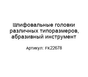 Шлифовальные головки различных типоразмеров, абразивный инструмент FK22678