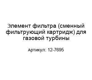 Элемент фильтра (сменный фильтрующий картридж) для газовой турбины 12-7695