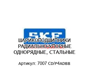 ШАРИКОПОДШИПНИКИ РАДИАЛЬНО-УПОРНЫЕ ОДНОРЯДНЫЕ, СТАЛЬНЫЕ 7007 CD/P4ADBB