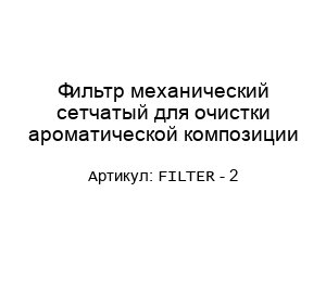 Фильтр механический сетчатый для очистки ароматической композиции FILTER - 2
