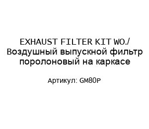 EXHAUST FILTER KIT WO./ Воздушный выпускной фильтр поролоновый на каркасе GM80P