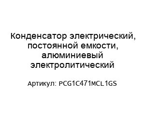 Конденсатор электрический, постоянной емкости, алюминиевый электролитический PCG1C471MCL1GS