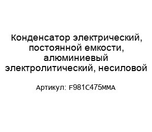 Конденсатор электрический, постоянной емкости, алюминиевый электролитический, несиловой F981C475MMA