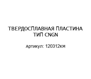 ТВЕРДОСПЛАВНАЯ ПЛАСТИНА ТИП CNGN 120312KM