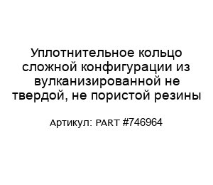 Уплотнительное кольцо сложной конфигурации из вулканизированной не твердой, не пористой резины PART #746964