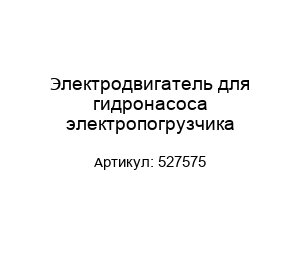 Электродвигатель для гидронасоса электропогрузчика 527575