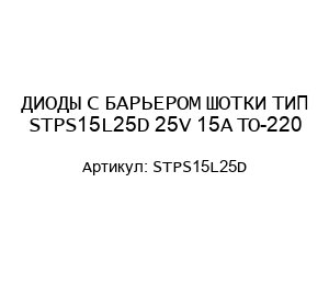 ДИОДЫ С БАРЬЕРОМ ШОТКИ ТИП STPS15L25D 25V 15A ТО-220