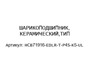 ШАРИКОПОДШИПНИК, КЕРАМИЧЕСКИЙ,ТИП-HCB71916-EDLR-T-P4S-K5-UL