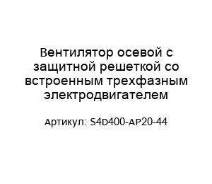 Вентилятор осевой с защитной решеткой со встроенным трехфазным электродвигателем S4D400-AP20-44
