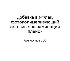 Добавка в УФ лак, фотополимеризующий адгезив для ламинации пленок 7850