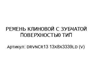 РЕМЕНЬ КЛИНОВОЙ С ЗУБЧАТОЙ ПОВЕРХНОСТЬЮ ТИП-DRVNCR13 13X8X3339LD (V)