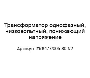 Трансформатор однофазный, низковольтный, понижающий напряжение ZKB477/005-80-N2