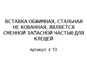 ВСТАВКА ОБЖИМНАЯ, СТАЛЬНАЯ НЕ КОВАННАЯ, ЯВЛЯЕТСЯ СМЕННОЙ ЗАПАСНОЙ ЧАСТЬЮ ДЛЯ КЛЕЩЕЙ E 13