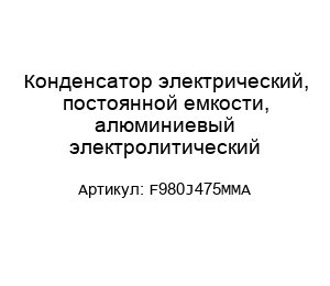Конденсатор электрический, постоянной емкости, алюминиевый электролитический F980J475MMA