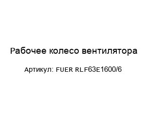 Рабочее колесо вентилятора FUER RLF63E1600/6