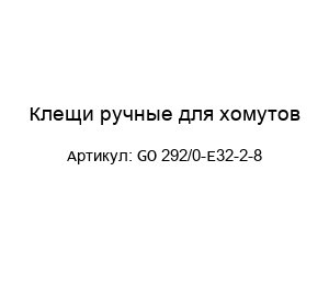 Клещи ручные для хомутов GO 292/0-E32-2-8