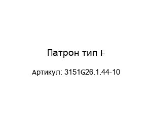 Патрон тип F 3151G26.1.44-10