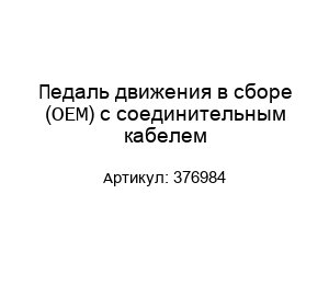 Педаль движения в сборе (ОЕМ) с соединительным кабелем 376984