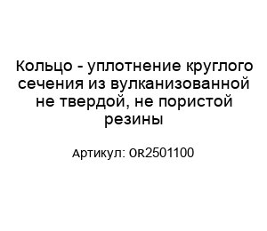 Кольцо - уплотнение круглого сечения из вулканизованной не твердой, не пористой резины OR2501100