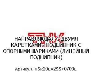 НАПРАВЛЯЮЩАЯ С ДВУМЯ КАРЕТКАМИ - ПОДШИПНИК С ОПОРНЫМИ ШАРИКАМИ (ЛИНЕЙНЫЙ ПОДШИПНИК) HSR20LA2SS+0700L