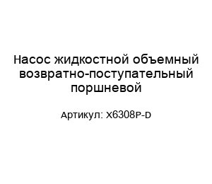 Насос жидкостной объемный возвратно-поступательный поршневой X6308P-D