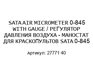 SATA AIR MICROMETER 0-845 WITH GAUGE / РЕГУЛЯТОР ДАВЛЕНИЯ ВОЗДУХА - МАНОСТАТ ДЛЯ КРАСКОПУЛЬТОВ SATA 0-845 27771 40