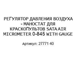 РЕГУЛЯТОР ДАВЛЕНИЯ ВОЗДУХА - МАНОСТАТ ДЛЯ КРАСКОПУЛЬТОВ SATA AIR MICROMETER 0-845 WITH GAUGE 27771 40