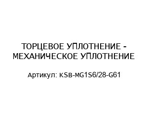 ТОРЦЕВОЕ УПЛОТНЕНИЕ - МЕХАНИЧЕСКОЕ УПЛОТНЕНИЕ KSB-MG1S6/28-G61
