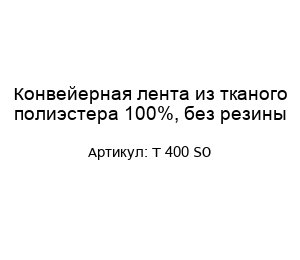 Конвейерная лента из тканого полиэстера 100%, без резины T 400 SO
