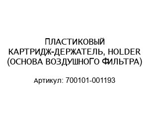 ПЛАСТИКОВЫЙ КАРТРИДЖ-ДЕРЖАТЕЛЬ, HOLDER (ОСНОВА ВОЗДУШНОГО ФИЛЬТРА) 700101-001193