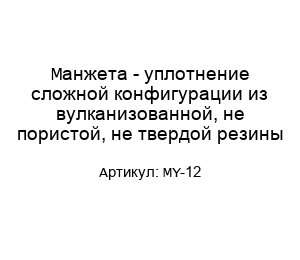Манжета - уплотнение сложной конфигурации из вулканизованной, не пористой, не твердой резины MY-12