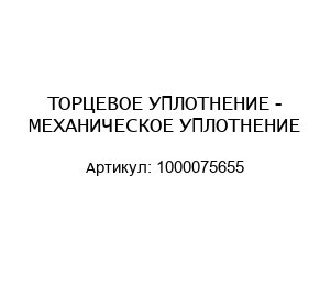 ТОРЦЕВОЕ УПЛОТНЕНИЕ - МЕХАНИЧЕСКОЕ УПЛОТНЕНИЕ 1000075655