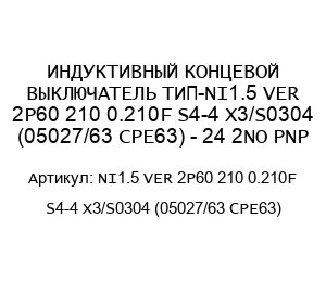 ИНДУКТИВНЫЙ КОНЦЕВОЙ ВЫКЛЮЧАТЕЛЬ ТИП-NI1.5 VER 2P60 210 0.210F S4-4 X3/S0304 (05027/63 CPE63) - 24 2NO PNP