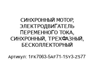 СИНХРОННЫЙ МОТОР, ЭЛЕКТРОДВИГАТЕЛЬ ПЕРЕМЕННОГО ТОКА, СИНХРОННЫЙ, ТРЕХФАЗНЫЙ, БЕСКОЛЛЕКТОРНЫЙ 1FK7063-5AF71-1SY3-ZS77