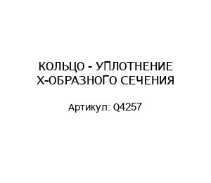 КОЛЬЦО - УПЛОТНЕНИЕ Х-ОБРАЗНОГО СЕЧЕНИЯ Q4257