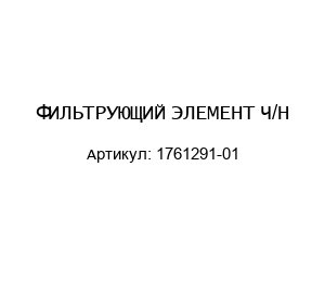 ФИЛЬТРУЮЩИЙ ЭЛЕМЕНТ Ч/Н 1761291-01