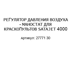 РЕГУЛЯТОР ДАВЛЕНИЯ ВОЗДУХА - МАНОСТАТ ДЛЯ КРАСКОПУЛЬТОВ SATAJET 4000 27771 30
