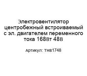 Электровентилятор центробежный встроиваемый с эл. двигателем переменного тока 168Вт 48В THB1748