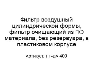 Фильтр воздушный цилиндрической формы, фильтр очищающий из П/Э материала, без резервуара, в пластиковом корпусе FF-DA 400