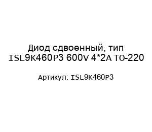 Диод сдвоенный, тип ISL9K460P3 600V 4*2A TO-220