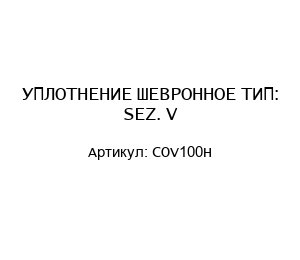 УПЛОТНЕНИЕ ШЕВРОННОЕ ТИП: SEZ. V COV100H
