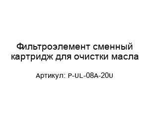 Фильтроэлемент сменный картридж для очистки масла P-UL-08A-20U