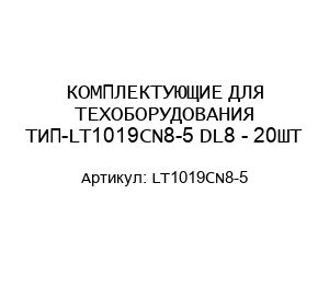 КОМПЛЕКТУЮЩИЕ ДЛЯ ТЕХОБОРУДОВАНИЯ ТИП-LT1019CN8-5 DL8 - 20ШТ