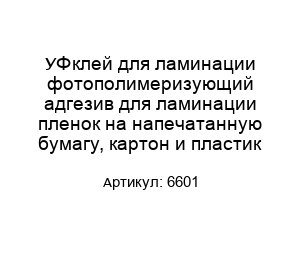 УФ клей для ламинации фотополимеризующий адгезив для ламинации пленок на напечатанную бумагу, картон и пластик 6601