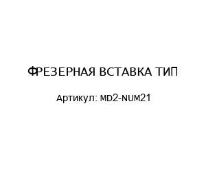 ФРЕЗЕРНАЯ ВСТАВКА ТИП MD2-NUM21
