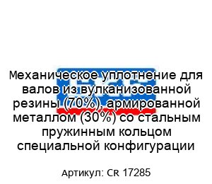 Механическое уплотнение для валов из вулканизованной резины (70%), армированной металлом (30%) со стальным пружинным кольцом специальной конфигурации CR 17285