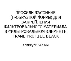 ПРОФИЛИ ФАСОННЫЕ (П-ОБРАЗНОЙ ФОРМЫ) ДЛЯ ЗАКРЕПЛЕНИЯ ФИЛЬТРОВАЛЬНОГО МАТЕРИАЛА В ФИЛЬТРОВАЛЬНОМ ЭЛЕМЕНТЕ FRAME PROFILE BLACK 547 MM